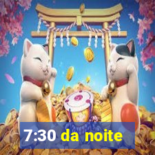 7:30 da noite